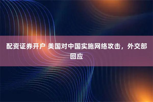配资证券开户 美国对中国实施网络攻击，外交部回应