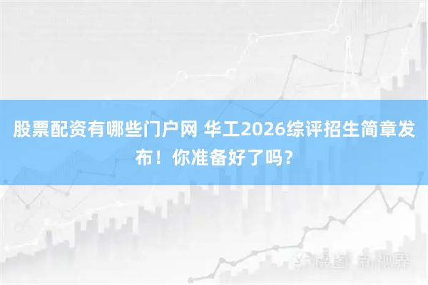 股票配资有哪些门户网 华工2026综评招生简章发布！你准备好了吗？