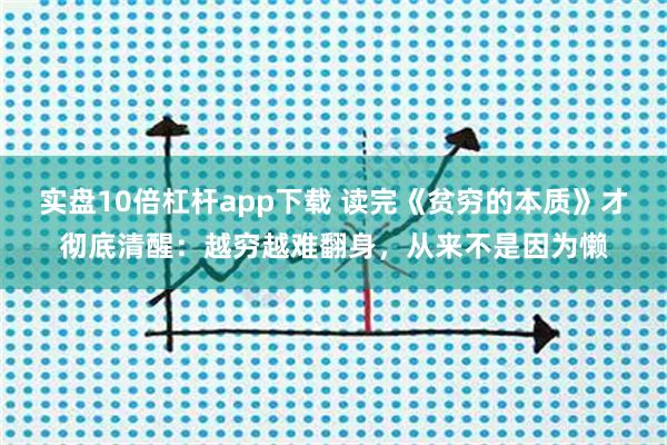 实盘10倍杠杆app下载 读完《贫穷的本质》才彻底清醒：越穷越难翻身，从来不是因为懒