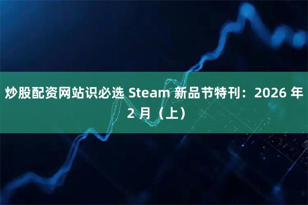 炒股配资网站识必选 Steam 新品节特刊：2026 年 2 月（上）