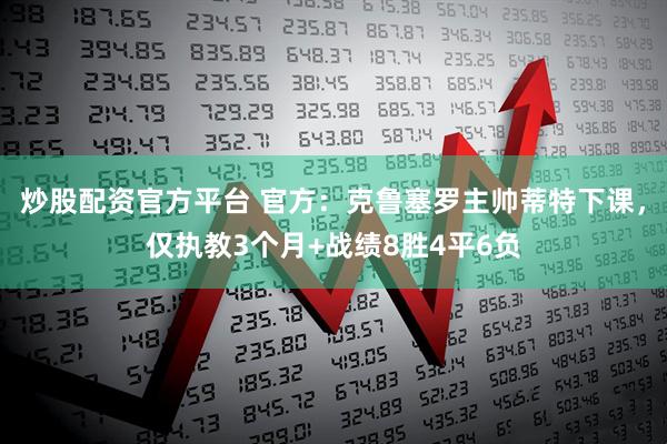 炒股配资官方平台 官方：克鲁塞罗主帅蒂特下课，仅执教3个月+战绩8胜4平6负