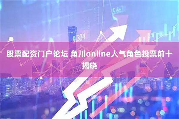 股票配资门户论坛 角川online人气角色投票前十揭晓