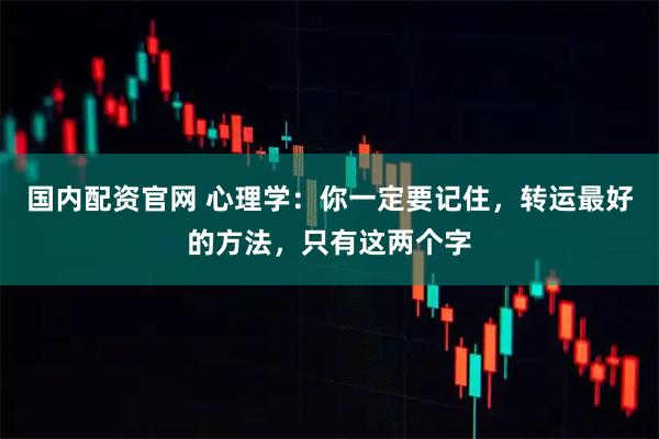 国内配资官网 心理学：你一定要记住，转运最好的方法，只有这两个字