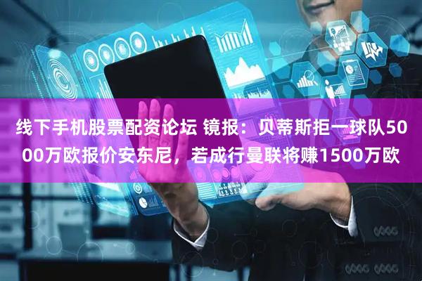 线下手机股票配资论坛 镜报：贝蒂斯拒一球队5000万欧报价安东尼，若成行曼联将赚1500万欧