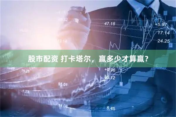 股市配资 打卡塔尔，赢多少才算赢？